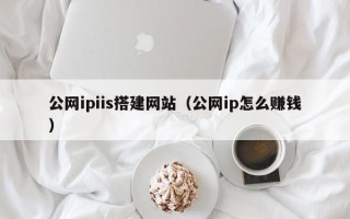 栖霞公网ipiis搭建网站（公网ip怎么赚钱）