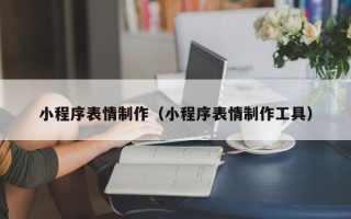 栖霞小程序表情制作（小程序表情制作工具）