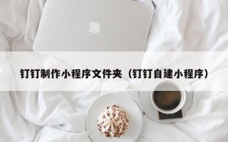 栖霞钉钉制作小程序文件夹（钉钉自建小程序）
