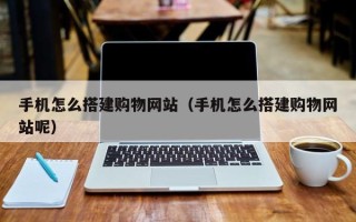 栖霞手机怎么搭建购物网站（手机怎么搭建购物网站呢）