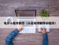 栖霞电白小程序制作（小白如何制作小程序）