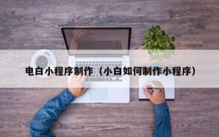 栖霞电白小程序制作（小白如何制作小程序）