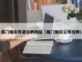 栖霞厦门婚庆搭建招聘网站（厦门婚庆公司招聘）