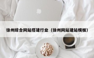 栖霞徐州综合网站搭建行业（徐州网站建站模板）