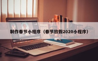 栖霞制作春节小程序（春节放假2020小程序）