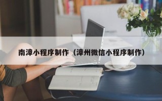 栖霞南漳小程序制作（漳州微信小程序制作）