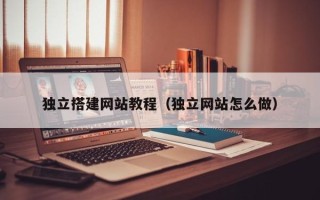 栖霞独立搭建网站教程（独立网站怎么做）