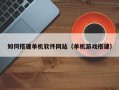栖霞如何搭建单机软件网站（单机游戏搭建）