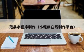 栖霞范县小程序制作（小程序在线制作平台）