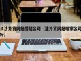栖霞长沙外贸网站搭建公司（建外贸网站哪家公司好）