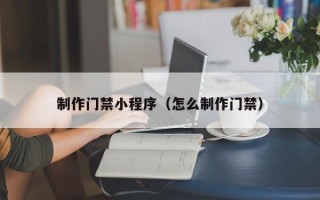 栖霞制作门禁小程序（怎么制作门禁）