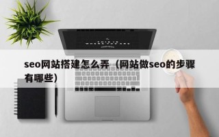 栖霞seo网站搭建怎么弄（网站做seo的步骤有哪些）